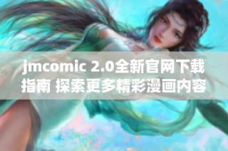 jmcomic 2.0全新官網(wǎng)下載指南 探索更多精彩漫畫內(nèi)容與功能