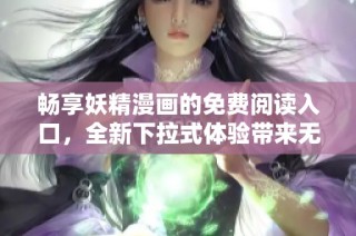 暢享妖精漫畫的免費(fèi)閱讀入口，全新下拉式體驗(yàn)帶來(lái)無(wú)盡樂趣