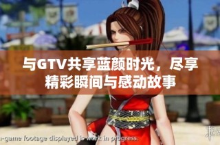 與GTV共享藍顏時光，盡享精彩瞬間與感動故事