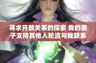 尋求開放關(guān)系的探索 我的妻子支持其他人輪流與我聯(lián)系