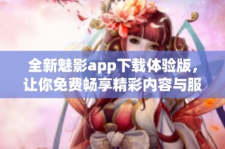 全新魅影app下載體驗版，讓你免費暢享精彩內容與服務