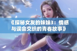 《探秘女友的妹妹3：情感與誤會(huì)交織的青春故事》