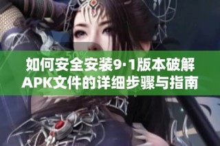 如何安全安裝9·1版本破解APK文件的詳細(xì)步驟與指南