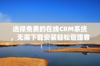 選擇免費(fèi)的在線CRM系統(tǒng)，無(wú)需下載安裝輕松管理客戶信息