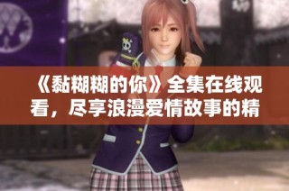 《黏糊糊的你》全集在線觀看，盡享浪漫愛情故事的精彩瞬間