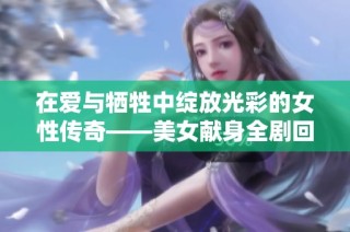 在愛與犧牲中綻放光彩的女性傳奇——美女獻身全劇回顧