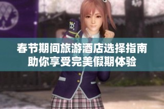 春節(jié)期間旅游酒店選擇指南助你享受完美假期體驗(yàn)