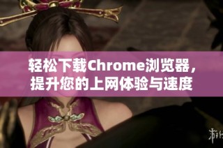 輕松下載Chrome瀏覽器，提升您的上網(wǎng)體驗(yàn)與速度