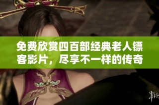 免費(fèi)欣賞四百部經(jīng)典老人鏢客影片，盡享不一樣的傳奇人生