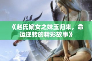 《趙氏嫡女之姝玉歸來，命運逆轉(zhuǎn)的精彩故事》