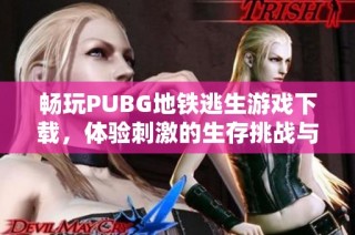 暢玩PUBG地鐵逃生游戲下載，體驗(yàn)刺激的生存挑戰(zhàn)與緊張對(duì)決樂(lè)趣