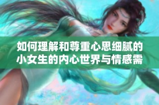 如何理解和尊重心思細膩的小女生的內心世界與情感需求