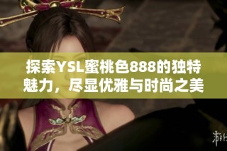 探索YSL蜜桃色888的獨特魅力，盡顯優(yōu)雅與時尚之美