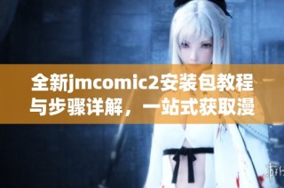 全新jmcomic2安裝包教程與步驟詳解，一站式獲取漫畫資源