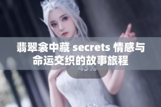 翡翠衾中藏 secrets 情感與命運(yùn)交織的故事旅程