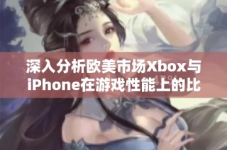 深入分析歐美市場Xbox與iPhone在游戲性能上的比較與對比