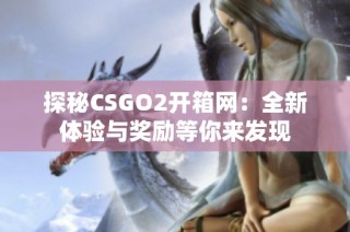 探秘CSGO2開箱網(wǎng)：全新體驗(yàn)與獎(jiǎng)勵(lì)等你來(lái)發(fā)現(xiàn)