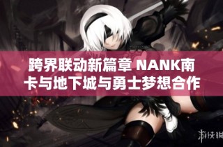 跨界聯(lián)動(dòng)新篇章 NANK南卡與地下城與勇士夢想合作正式啟動(dòng)