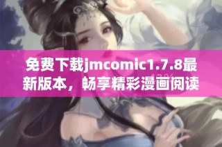 免費(fèi)下載jmcomic1.7.8最新版本，暢享精彩漫畫閱讀體驗(yàn)！