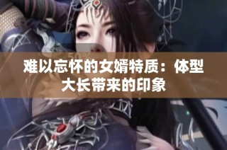 難以忘懷的女婿特質(zhì)：體型大長(zhǎng)帶來的印象