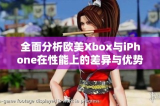 全面分析歐美Xbox與iPhone在性能上的差異與優(yōu)勢對比