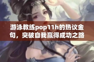 游泳教練pop11h的熱議金句，突破自我贏得成功之路