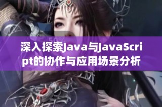 深入探索Java與JavaScript的協(xié)作與應(yīng)用場景分析
