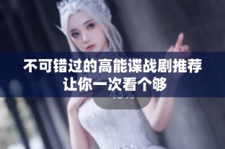 不可錯過的高能諜戰(zhàn)劇推薦 讓你一次看個夠