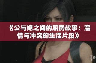 《公與媳之間的廚房故事：溫情與沖突的生活片段》