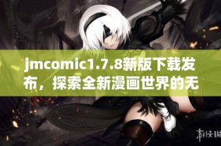 jmcomic1.7.8新版下載發(fā)布，探索全新漫畫世界的無限可能
