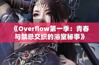 《Overflow第一季：青春與禁忌交織的浴室秘事》