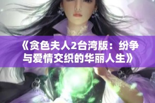 《貪色夫人2臺灣版：紛爭與愛情交織的華麗人生》