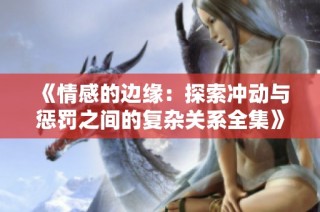 《情感的邊緣：探索沖動與懲罰之間的復雜關系全集》