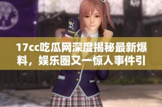 17cc吃瓜網(wǎng)深度揭秘最新爆料，娛樂圈又一驚人事件引發(fā)關(guān)注