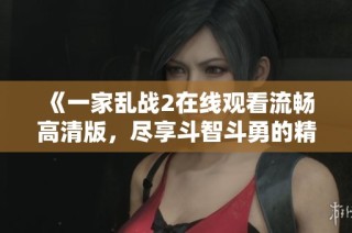 《一家亂戰(zhàn)2在線觀看流暢高清版，盡享斗智斗勇的精彩瞬間》