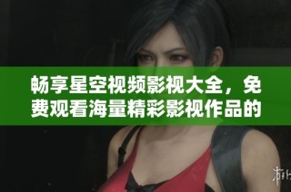 暢享星空視頻影視大全，免費(fèi)觀看海量精彩影視作品的指南