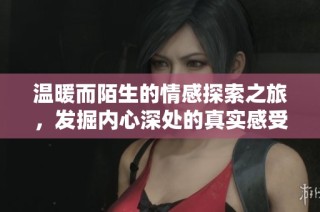 溫暖而陌生的情感探索之旅，發(fā)掘內(nèi)心深處的真實(shí)感受與細(xì)膩情感