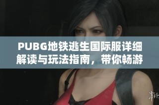PUBG地鐵逃生國(guó)際服詳細(xì)解讀與玩法指南，帶你暢游逃生新體驗(yàn)