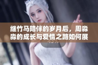 繼竹馬陪伴的歲月后，周淼淼的成長與愛情之路如何展開與終結