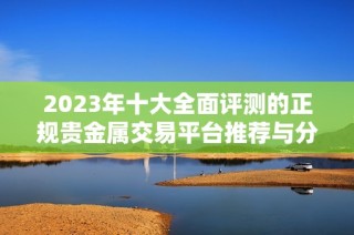 2023年十大全面評(píng)測(cè)的正規(guī)貴金屬交易平臺(tái)推薦與分析