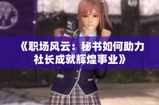 《職場(chǎng)風(fēng)云：秘書如何助力社長(zhǎng)成就輝煌事業(yè)》