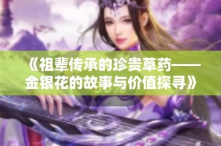 《祖輩傳承的珍貴草藥——金銀花的故事與價值探尋》