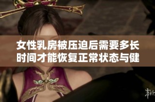 女性乳房被壓迫后需要多長時間才能恢復(fù)正常狀態(tài)與健康