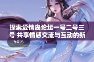 探索愛情島論壇一號二號三號 共享情感交流與互動(dòng)的新平臺