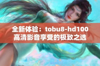 全新體驗(yàn)：tobu8-hd100高清影音享受的極致之選