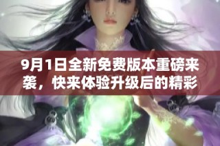 9月1日全新免費(fèi)版本重磅來襲，快來體驗(yàn)升級后的精彩功能