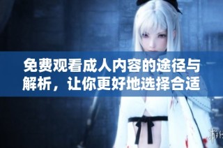 免費(fèi)觀看成人內(nèi)容的途徑與解析，讓你更好地選擇合適的平臺(tái)