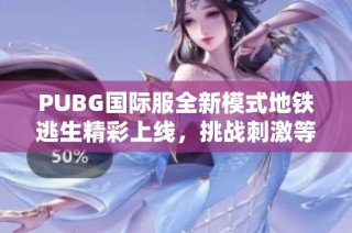 PUBG國(guó)際服全新模式地鐵逃生精彩上線，挑戰(zhàn)刺激等你來戰(zhàn)