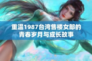重溫1987臺(tái)灣售樓女郎的青春歲月與成長故事