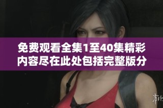 免費觀看全集1至40集精彩內(nèi)容盡在此處包括完整版分享